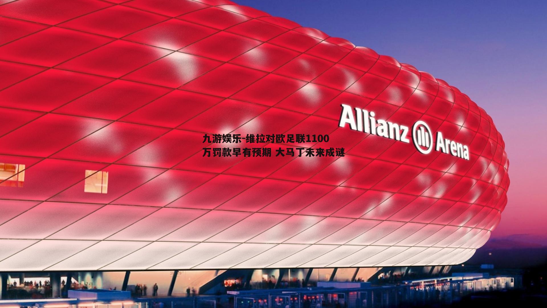 九游娱乐-维拉对欧足联1100万罚款早有预期 大马丁未来成谜