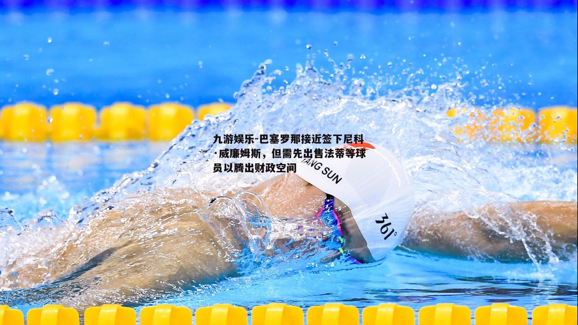 巴塞罗那接近签下尼科·威廉姆斯，但需先出售法蒂等球员以腾出财政空间