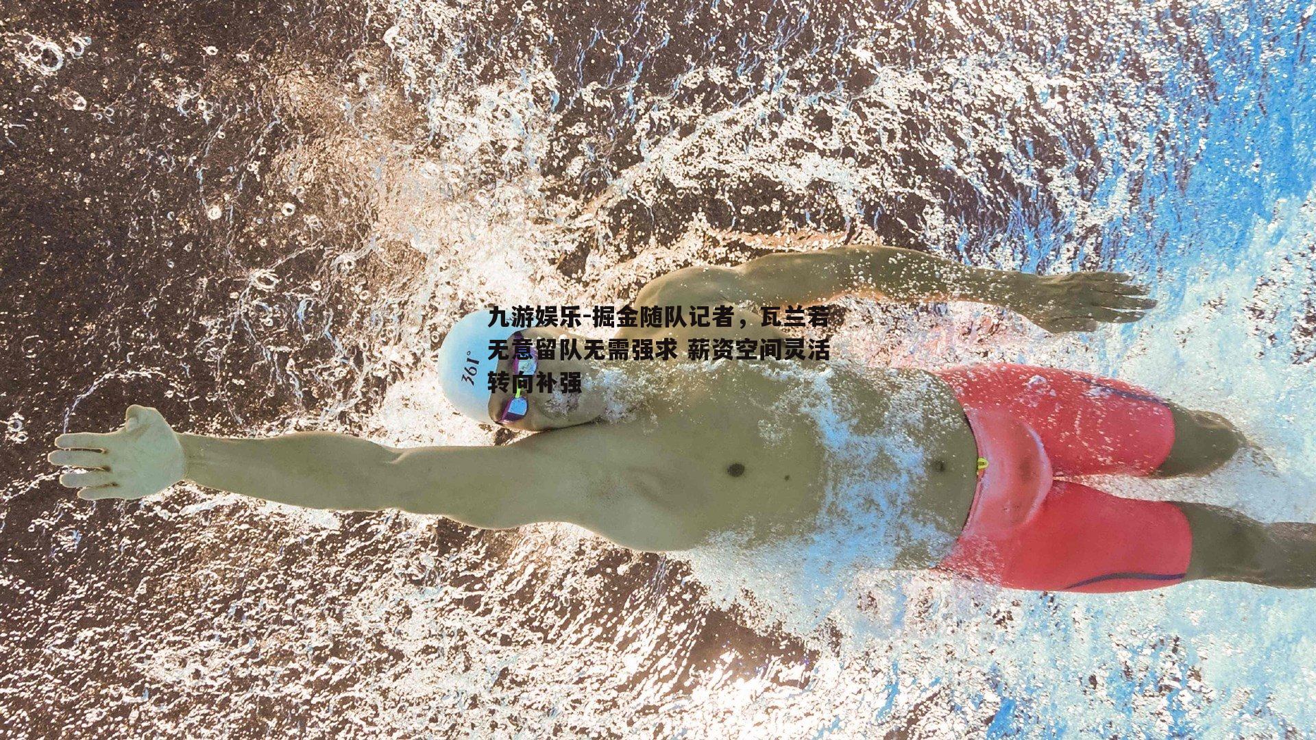 九游娱乐-掘金随队记者，瓦兰若无意留队无需强求 薪资空间灵活转向补强