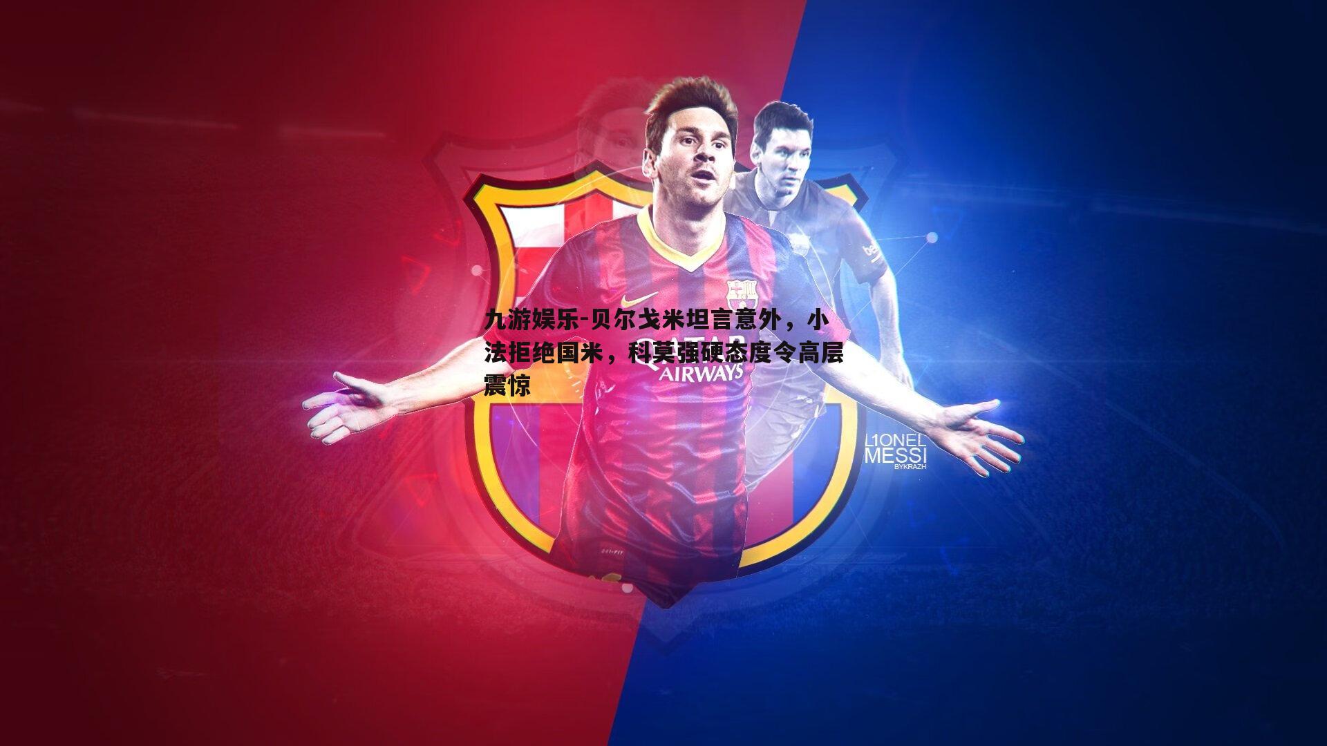 九游娱乐-贝尔戈米坦言意外，小法拒绝国米，科莫强硬态度令高层震惊