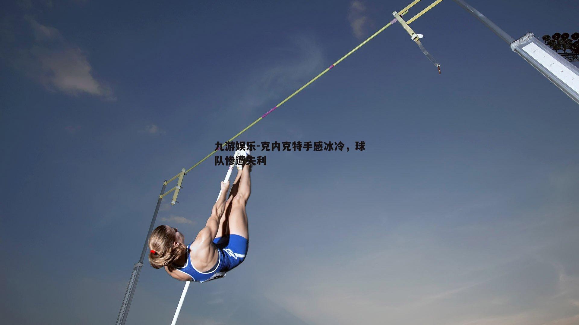 九游娱乐-克内克特手感冰冷，球队惨遭失利