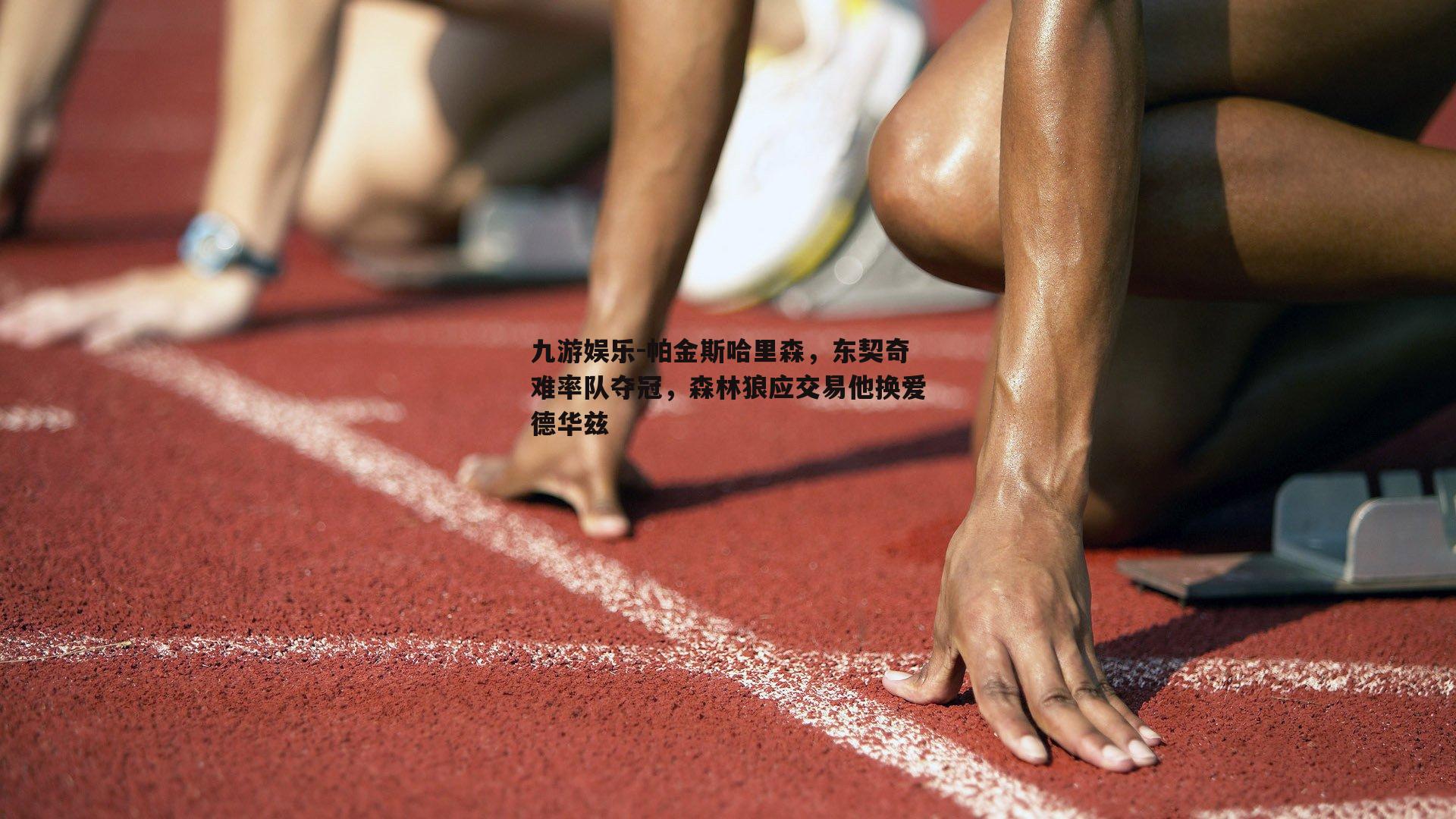 九游娱乐-帕金斯哈里森，东契奇难率队夺冠，森林狼应交易他换爱德华兹
